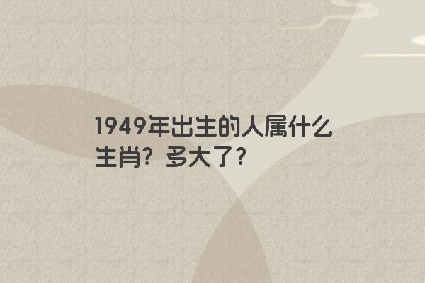 1949年出生的人属什么生肖？多大了？