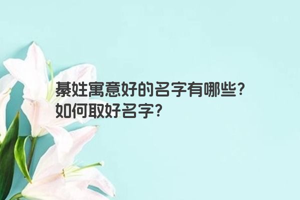 綦姓寓意好的名字有哪些？如何取好名字？