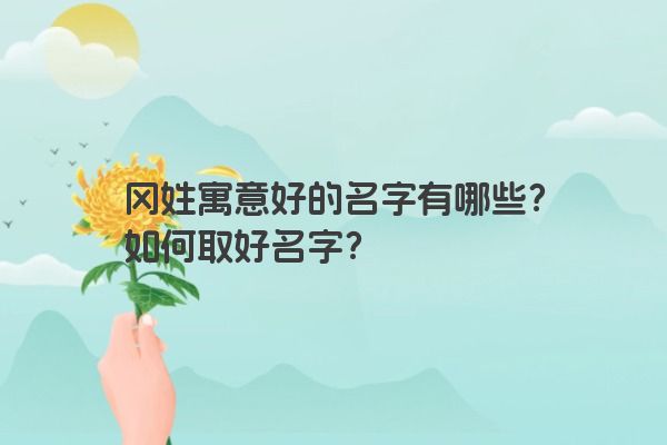 冈姓寓意好的名字有哪些？如何取好名字？