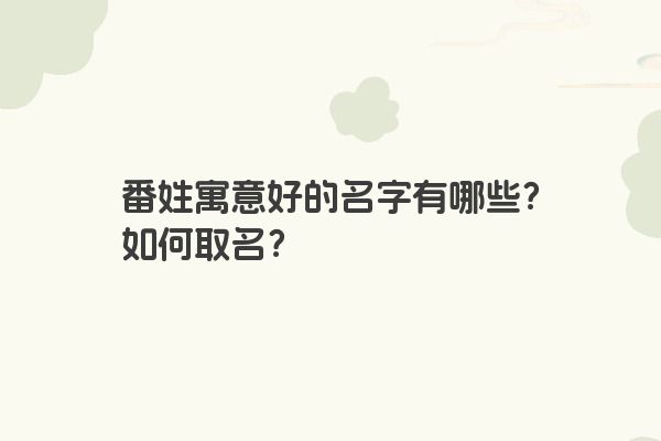 番姓寓意好的名字有哪些？如何取名？