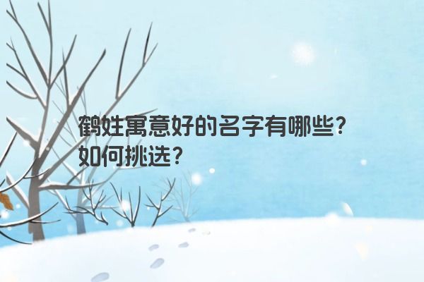 鹤姓寓意好的名字有哪些？如何挑选？