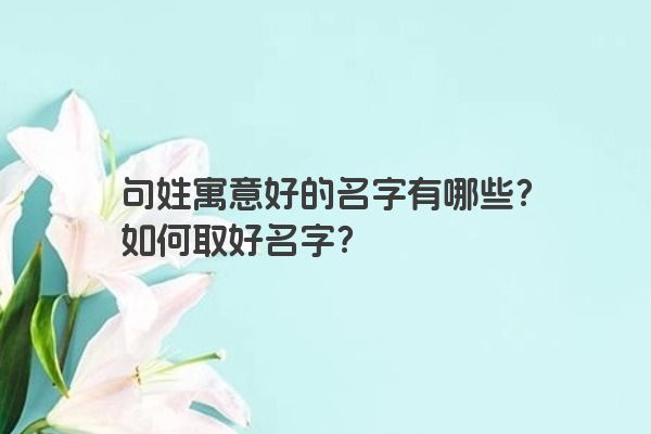 句姓寓意好的名字有哪些？如何取好名字？