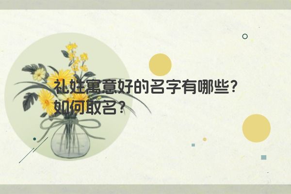 礼姓寓意好的名字有哪些？如何取名？