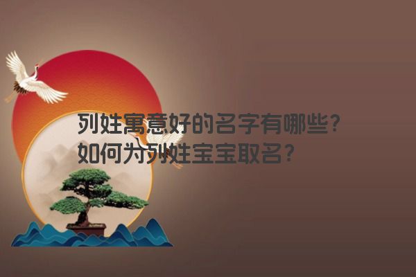 列姓寓意好的名字有哪些？如何为列姓宝宝取名？