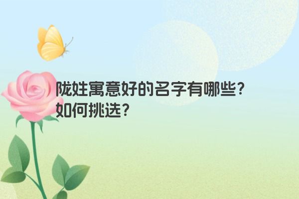 陇姓寓意好的名字有哪些？如何挑选？