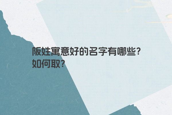 阪姓寓意好的名字有哪些？如何取？