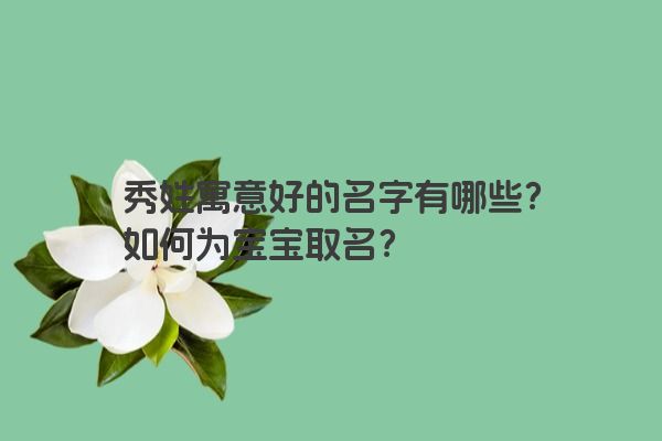 秀姓寓意好的名字有哪些？如何为宝宝取名？