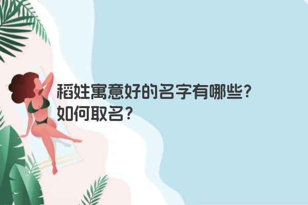 稻姓寓意好的名字有哪些？如何取名？