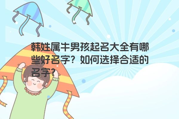 韩姓属牛男孩起名大全有哪些好名字？如何选择合适的名字？