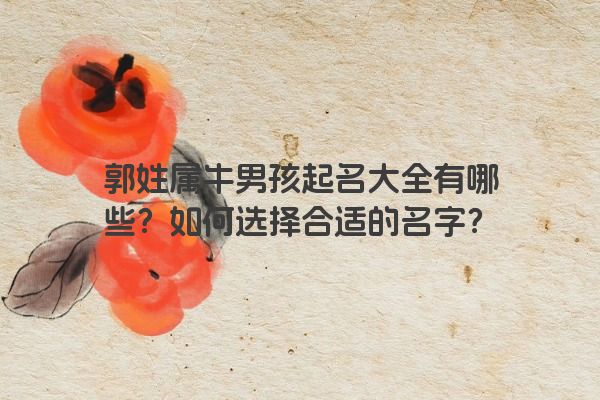 郭姓属牛男孩起名大全有哪些？如何选择合适的名字？