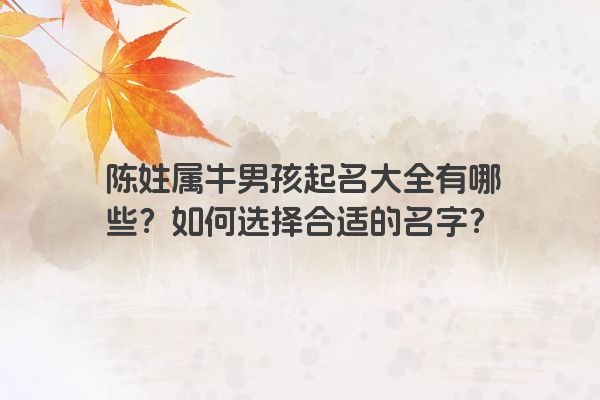 陈姓属牛男孩起名大全有哪些？如何选择合适的名字？