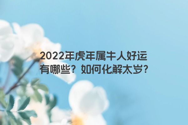 2022年虎年属牛人好运有哪些？如何化解太岁？