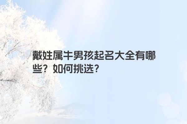 戴姓属牛男孩起名大全有哪些？如何挑选？