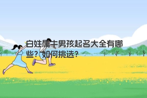 白姓属牛男孩起名大全有哪些？如何挑选？
