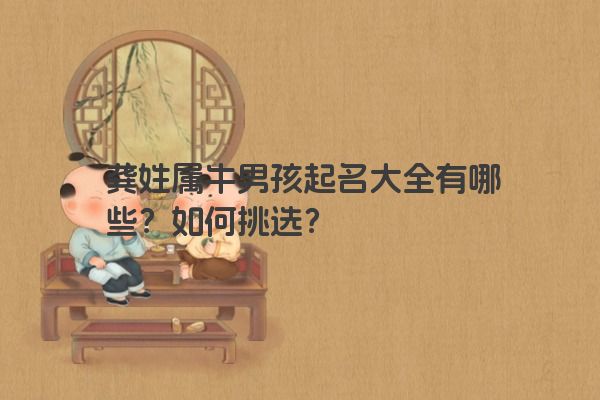 龚姓属牛男孩起名大全有哪些？如何挑选？