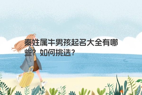 秦姓属牛男孩起名大全有哪些？如何挑选？