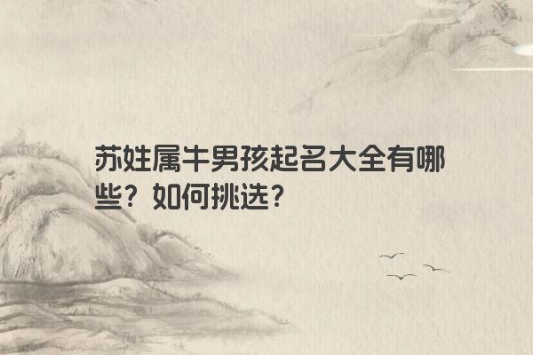 苏姓属牛男孩起名大全有哪些？如何挑选？