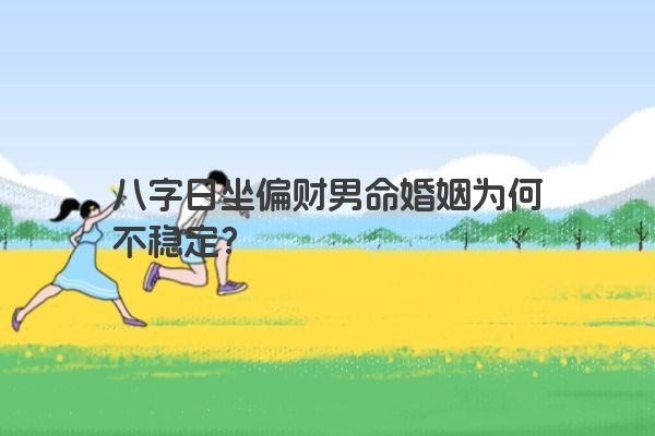 八字日坐偏财男命婚姻为何不稳定？