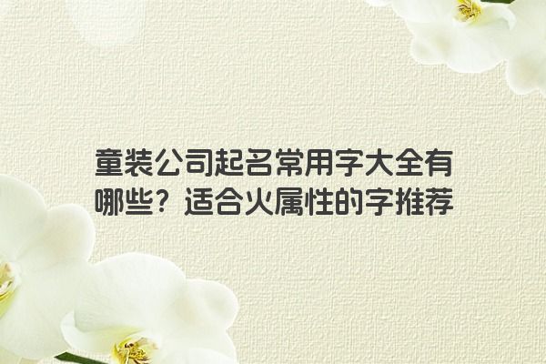 童装公司起名常用字大全有哪些？适合火属性的字推荐