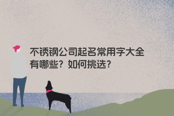 不锈钢公司起名常用字大全有哪些？如何挑选？