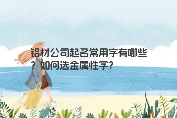 铝材公司起名常用字有哪些？如何选金属性字？