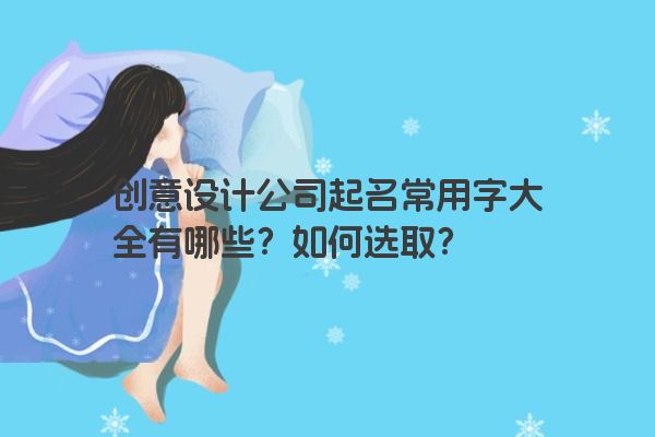 创意设计公司起名常用字大全有哪些？如何选取？