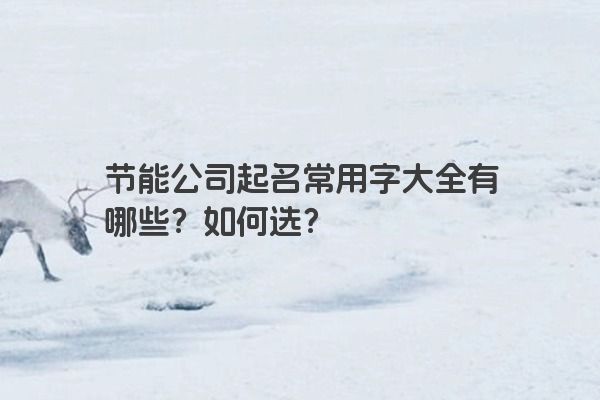 节能公司起名常用字大全有哪些？如何选？