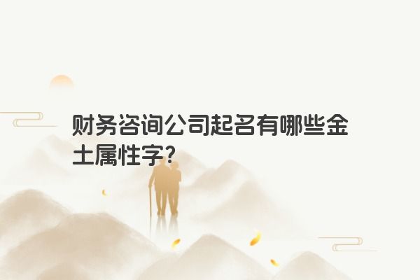财务咨询公司起名有哪些金土属性字？