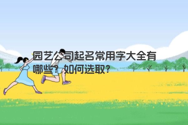 园艺公司起名常用字大全有哪些？如何选取？