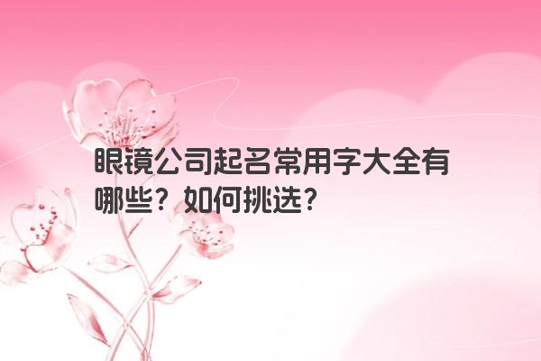 眼镜公司起名常用字大全有哪些？如何挑选？