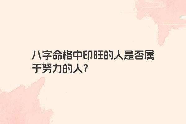 八字命格中印旺的人是否属于努力的人？