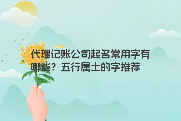 代理记账公司起名常用字有哪些？五行属土的字推荐