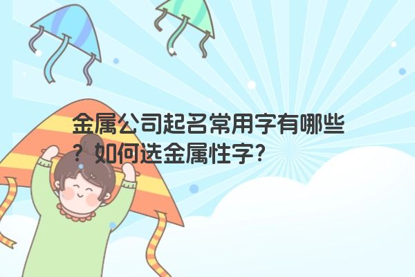 金属公司起名常用字有哪些？如何选金属性字？