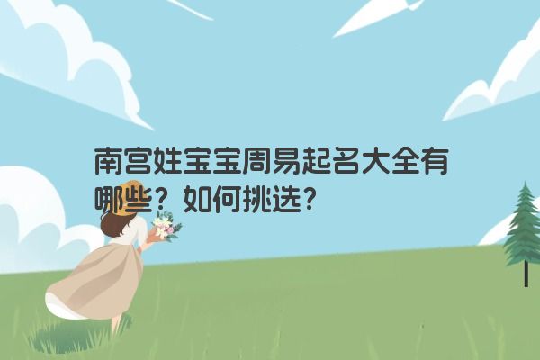 南宫姓宝宝周易起名大全有哪些？如何挑选？