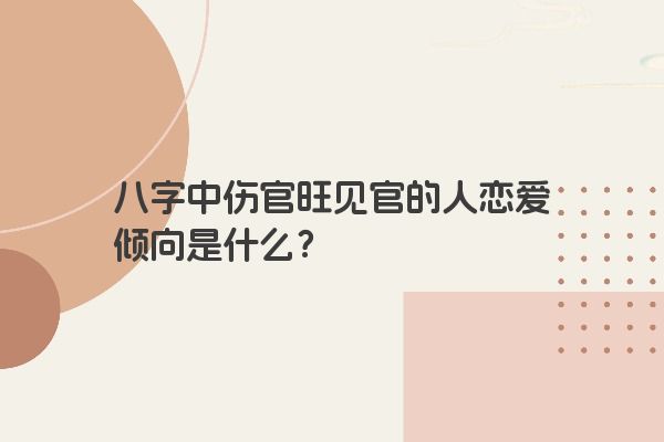 八字中伤官旺见官的人恋爱倾向是什么？