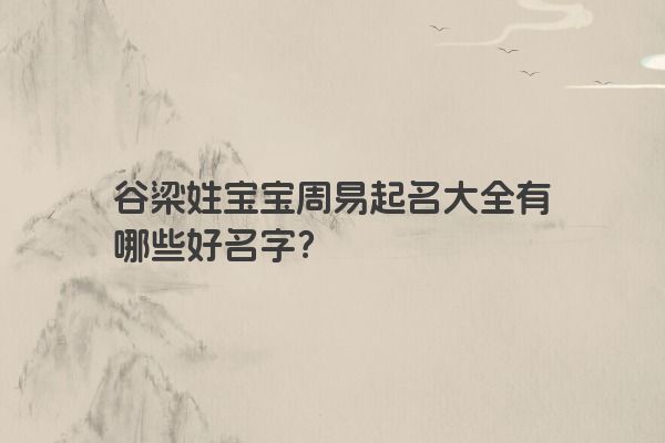 谷梁姓宝宝周易起名大全有哪些好名字？