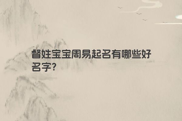 督姓宝宝周易起名有哪些好名字？