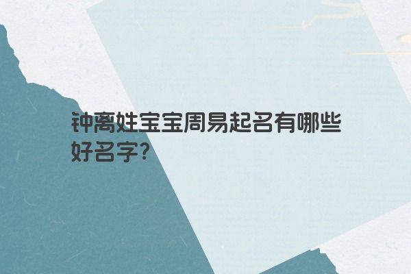 钟离姓宝宝周易起名有哪些好名字？