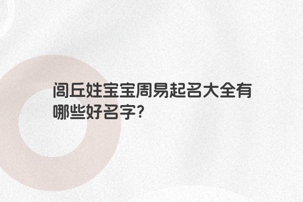 闾丘姓宝宝周易起名大全有哪些好名字？