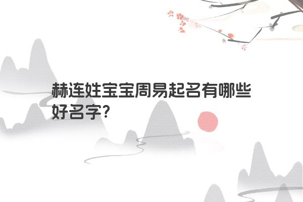 赫连姓宝宝周易起名有哪些好名字？