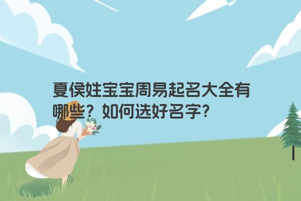 夏侯姓宝宝周易起名大全有哪些？如何选好名字？