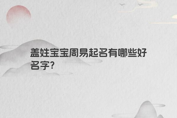 盖姓宝宝周易起名有哪些好名字？