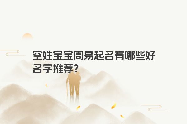 空姓宝宝周易起名有哪些好名字推荐？