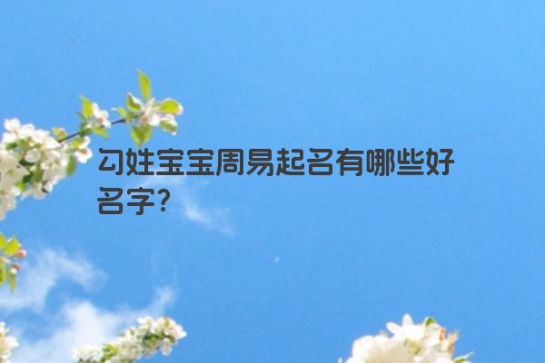 勾姓宝宝周易起名有哪些好名字？