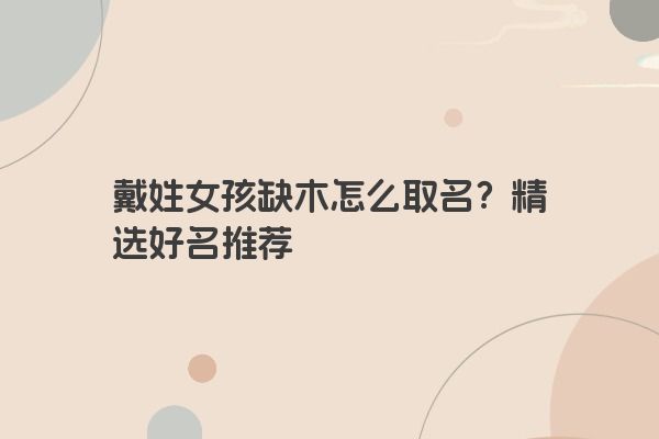 戴姓女孩缺木怎么取名？精选好名推荐