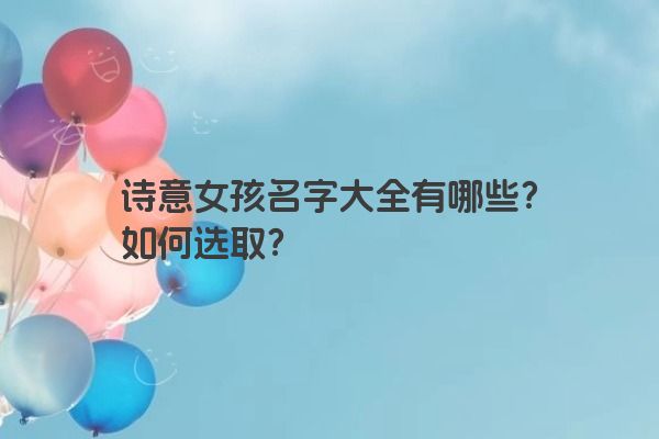 诗意女孩名字大全有哪些？如何选取？