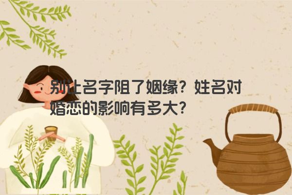 别让名字阻了姻缘？姓名对婚恋的影响有多大？