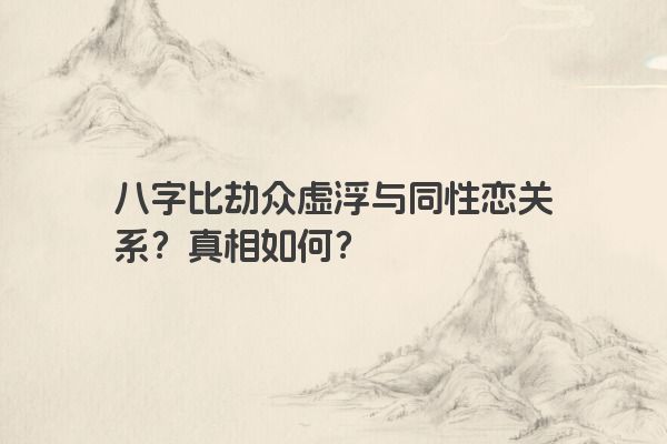 八字比劫众虚浮与同性恋关系？真相如何？