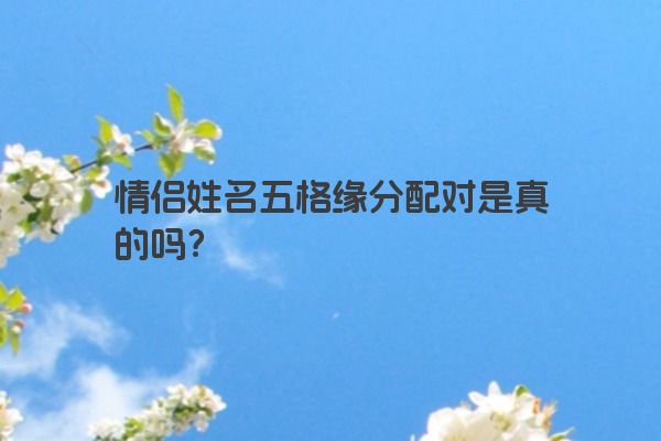 情侣姓名五格缘分配对是真的吗？