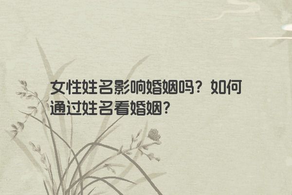 女性姓名影响婚姻吗？如何通过姓名看婚姻？